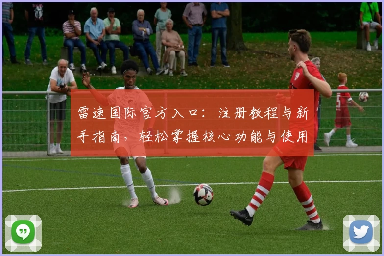 雷速国际官方入口：注册教程与新手指南，轻松掌握核心功能与使用技巧