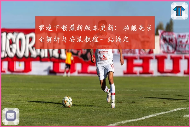 雷速下载最新版本更新：功能亮点全解析与安装教程一站搞定
