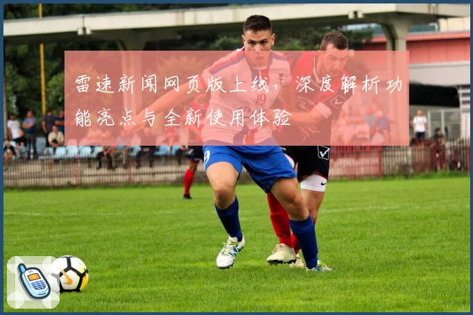 雷速新闻网页版上线，深度解析功能亮点与全新使用体验