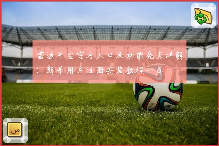 雷速平台官方入口及功能亮点详解：新手用户注册安装教程一览
