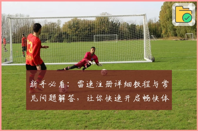新手必看：雷速注册详细教程与常见问题解答，让你快速开启畅快体验