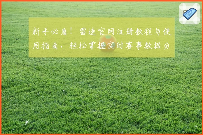 新手必看！雷速官网注册教程与使用指南，轻松掌握实时赛事数据分析窍门