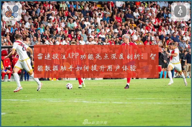 雷速投注APP功能亮点深度剖析：智能数据助手如何提升用户体验
