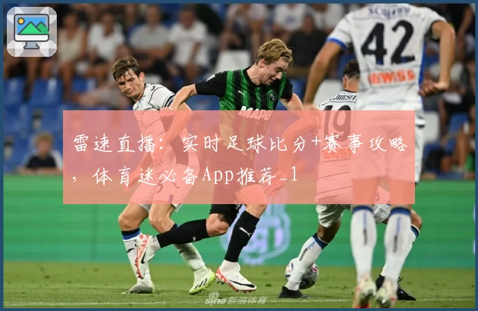 雷速直播：实时足球比分+赛事攻略，体育迷必备App推荐_1