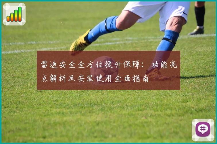 雷速安全全方位提升保障:功能亮点解析及安装使用全面指南