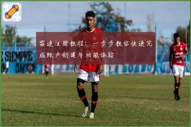 雷速注册教程：一步步教你快速完成账户创建与功能体验