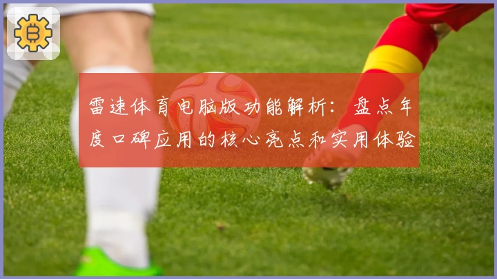雷速体育电脑版功能解析：盘点年度口碑应用的核心亮点和实用体验