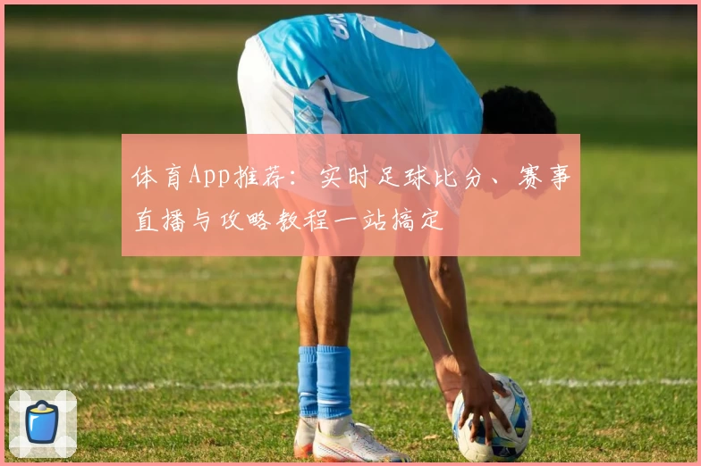 体育App推荐：实时足球比分、赛事直播与攻略教程一站搞定