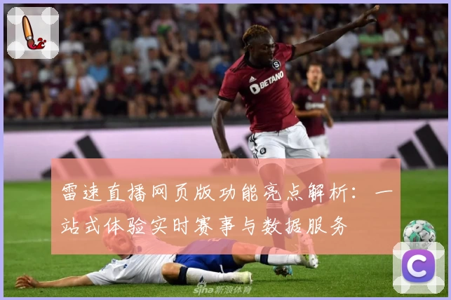雷速直播网页版功能亮点解析:一站式体验实时赛事与数据服务