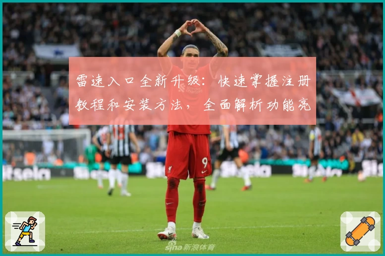 雷速入口全新升级：快速掌握注册教程和安装方法，全面解析功能亮点与用户体验