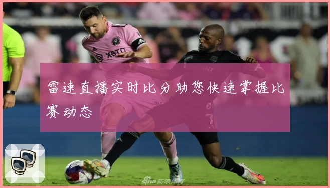 雷速直播实时比分助您快速掌握比赛动态