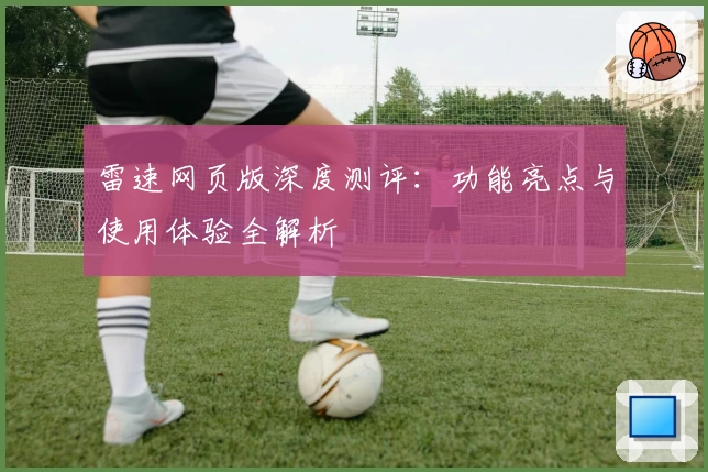 雷速网页版深度测评：功能亮点与使用体验全解析