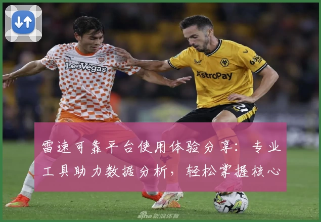 雷速可靠平台使用体验分享：专业工具助力数据分析，轻松掌握核心信息