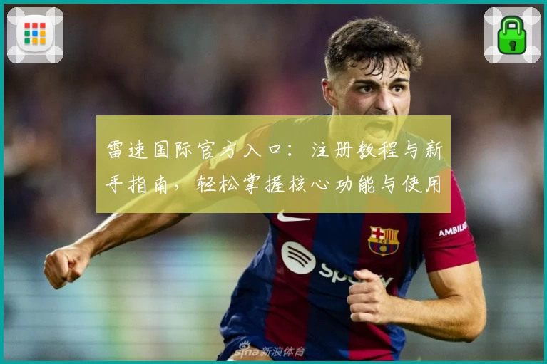 雷速国际官方入口:注册教程与新手指南,轻松掌握核心功能与使用技巧