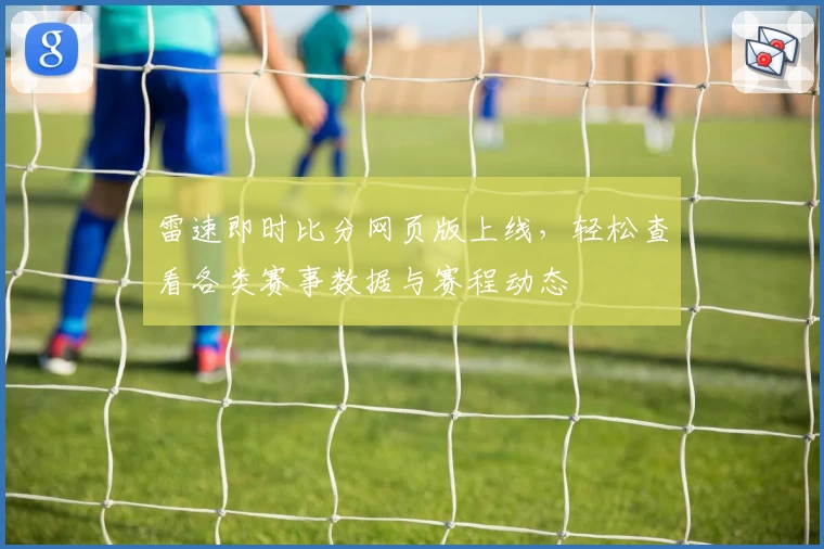 雷速即时比分网页版上线，轻松查看各类赛事数据与赛程动态