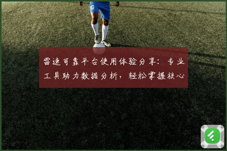 雷速可靠平台使用体验分享：专业工具助力数据分析，轻松掌握核心信息