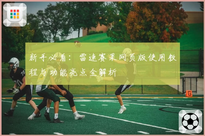 新手必看:雷速赛果网页版使用教程与功能亮点全解析