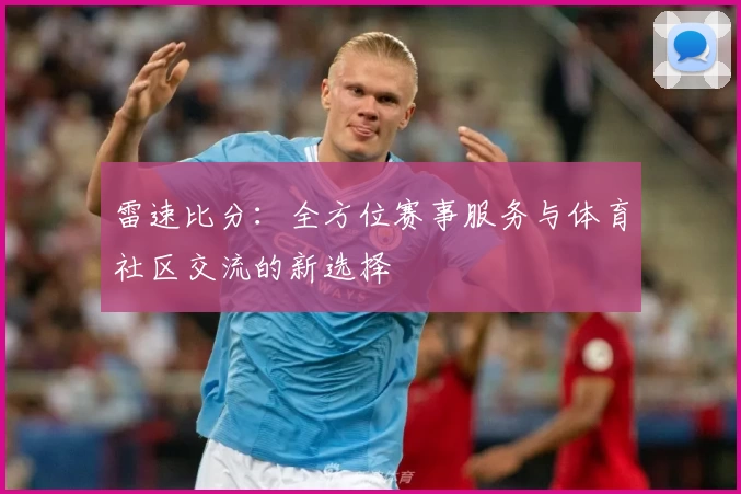 雷速比分：全方位赛事服务与体育社区交流的新选择