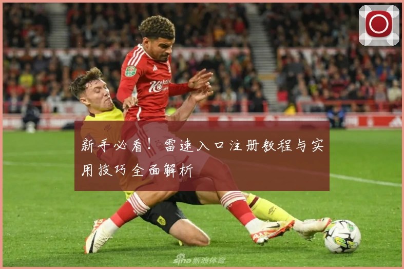 新手必看！雷速入口注册教程与实用技巧全面解析