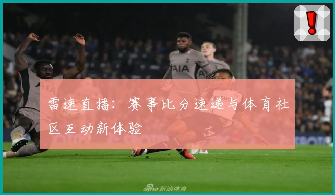 雷速直播：赛事比分速递与体育社区互动新体验