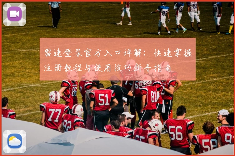 雷速登录官方入口详解：快速掌握注册教程与使用技巧新手指南