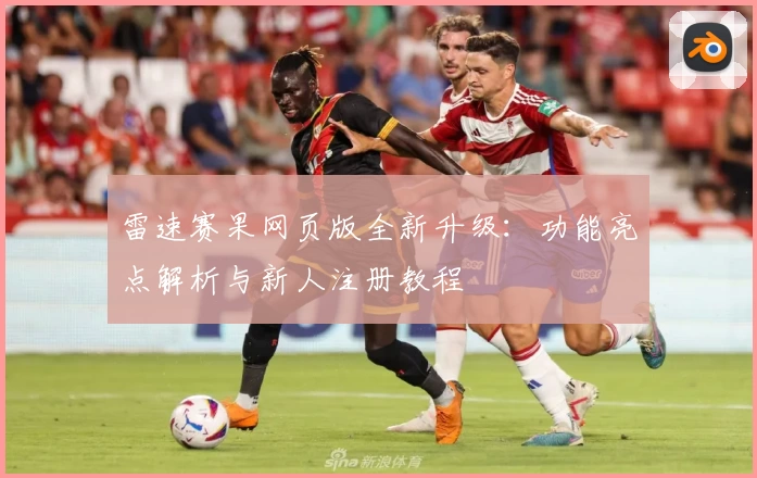 雷速赛果网页版全新升级：功能亮点解析与新人注册教程