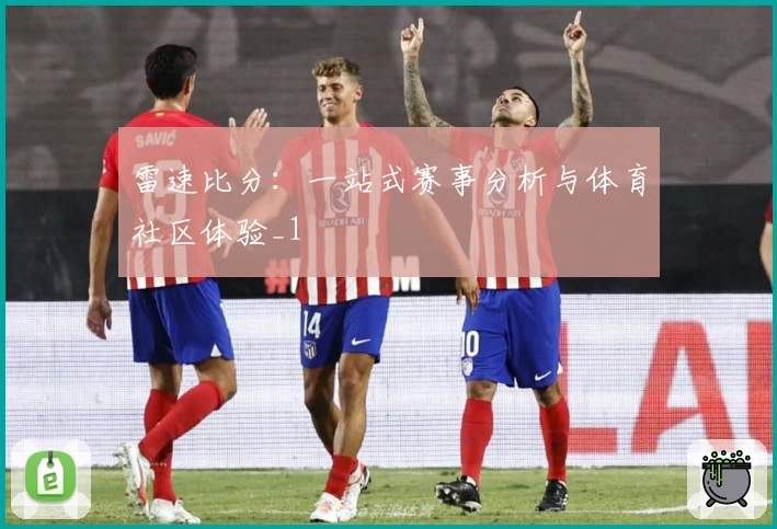 雷速比分：一站式赛事分析与体育社区体验_1