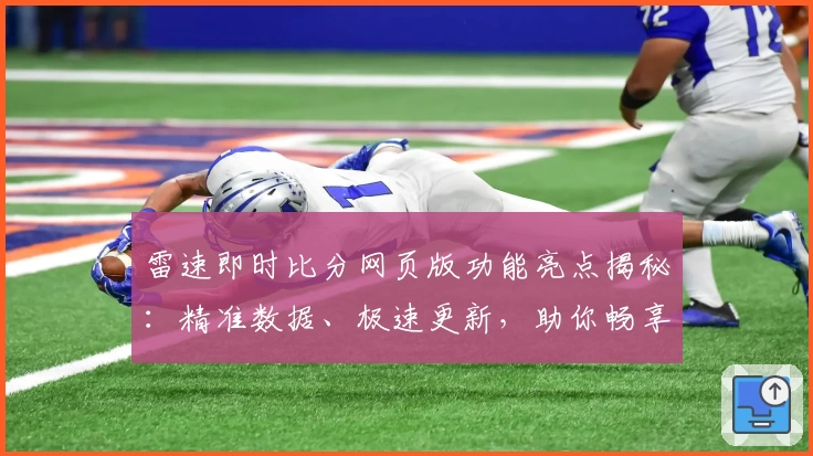 雷速即时比分网页版功能亮点揭秘：精准数据、极速更新，助你畅享赛事实时体验