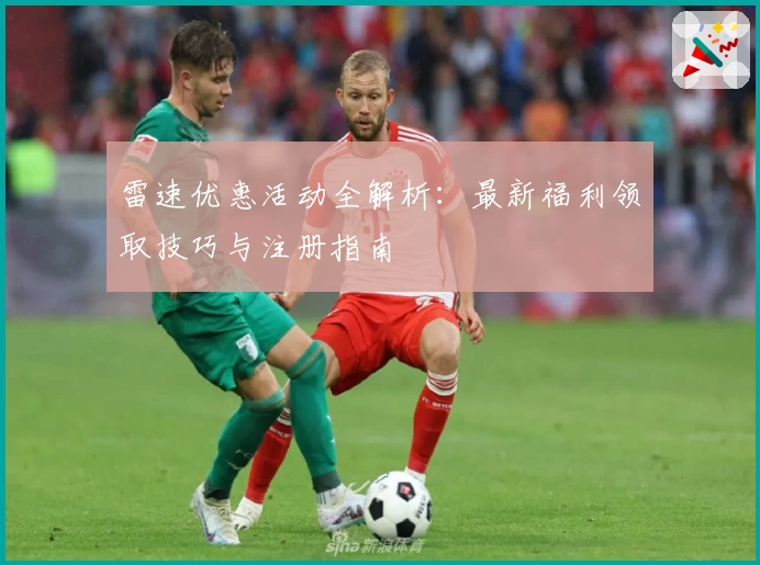 雷速优惠活动全解析：最新福利领取技巧与注册指南
