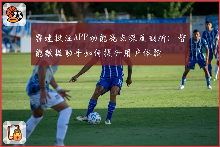 雷速投注APP功能亮点深度剖析：智能数据助手如何提升用户体验