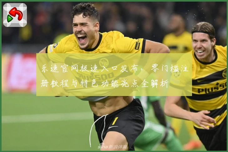 乐速官网极速入口发布，零门槛注册教程与特色功能亮点全解析