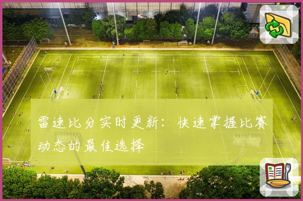 雷速比分实时更新：快速掌握比赛动态的最佳选择