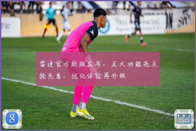 雷速官方新版发布，五大功能亮点抢先看，优化体验再升级