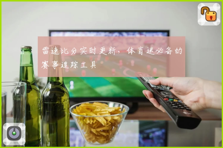 雷速比分实时更新，体育迷必备的赛事追踪工具