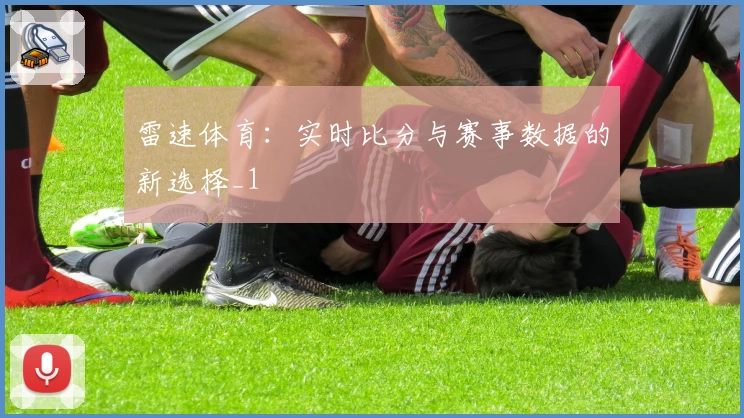 雷速体育:实时比分与赛事数据的新选择_1