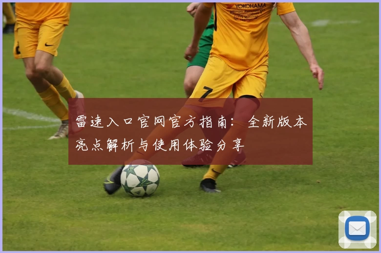 雷速入口官网官方指南：全新版本亮点解析与使用体验分享