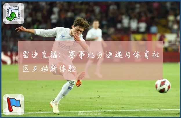 雷速直播：赛事比分速递与体育社区互动新体验