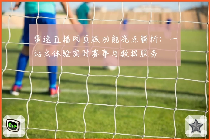 雷速直播网页版功能亮点解析：一站式体验实时赛事与数据服务