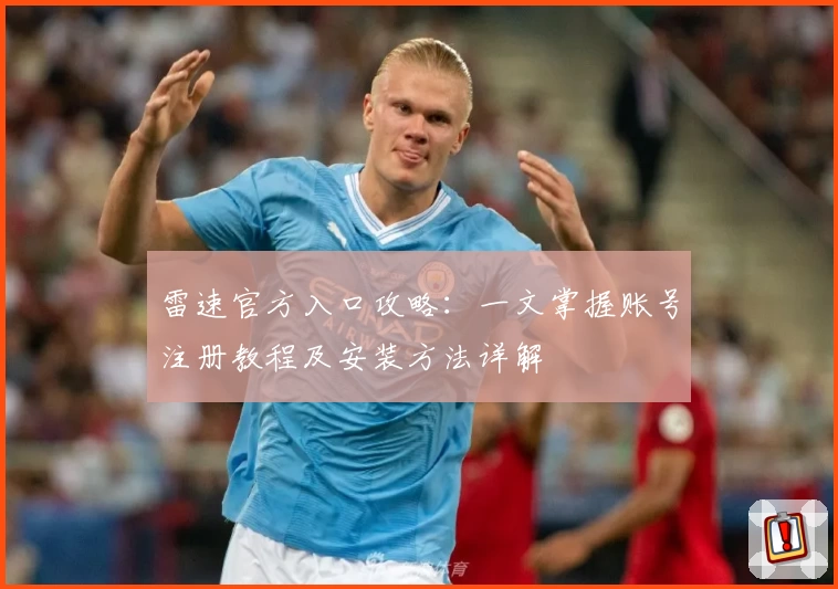 雷速官方入口攻略:一文掌握账号注册教程及安装方法详解