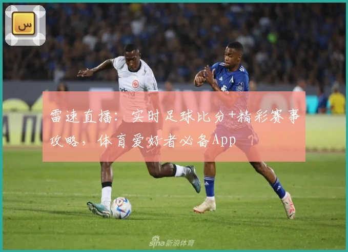 雷速直播：实时足球比分+精彩赛事攻略，体育爱好者必备App