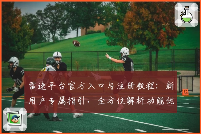雷速平台官方入口与注册教程：新用户专属指引，全方位解析功能优势