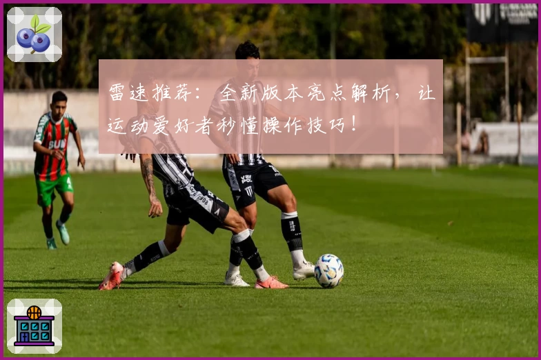 雷速推荐：全新版本亮点解析，让运动爱好者秒懂操作技巧！