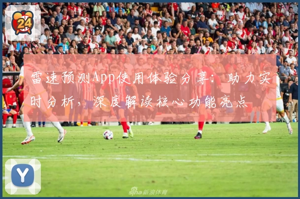 雷速预测App使用体验分享：助力实时分析，深度解读核心功能亮点