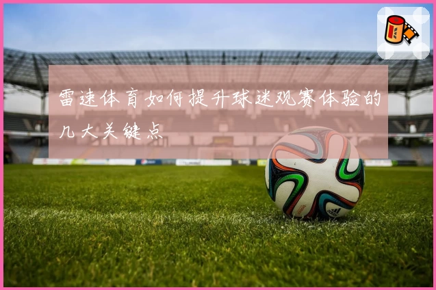雷速体育如何提升球迷观赛体验的几大关键点