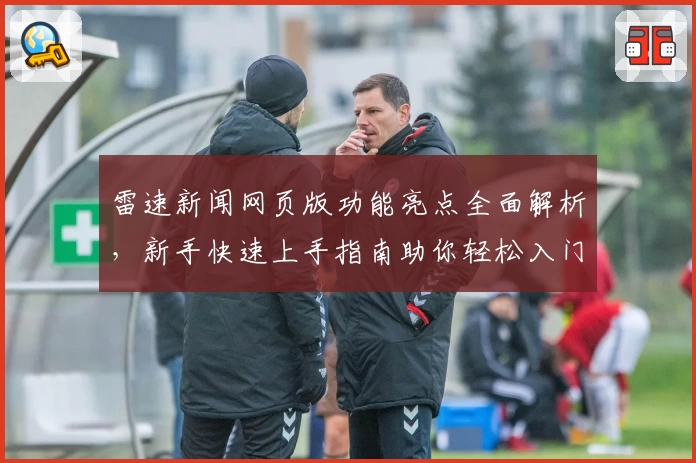 雷速新闻网页版功能亮点全面解析，新手快速上手指南助你轻松入门