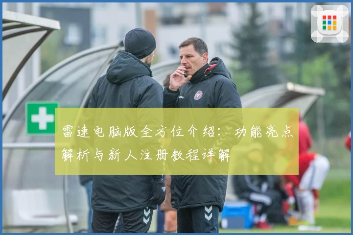 雷速电脑版全方位介绍：功能亮点解析与新人注册教程详解
