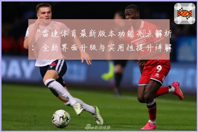 “雷速体育最新版本功能亮点解析：全新界面升级与实用性提升详解”