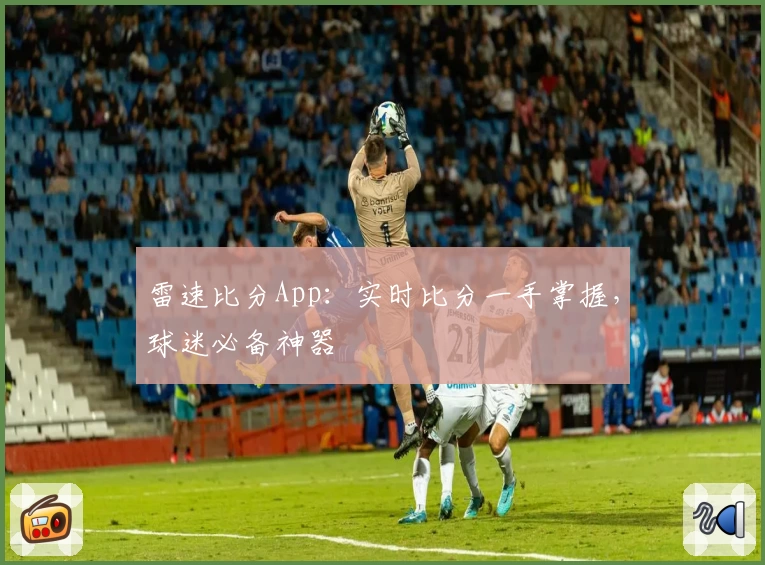 雷速比分App：实时比分一手掌握，球迷必备神器