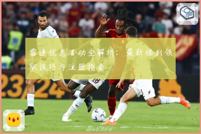 雷速优惠活动全解析：最新福利领取技巧与注册指南