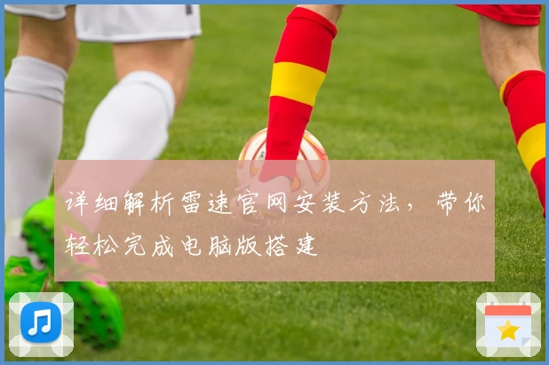 详细解析雷速官网安装方法，带你轻松完成电脑版搭建